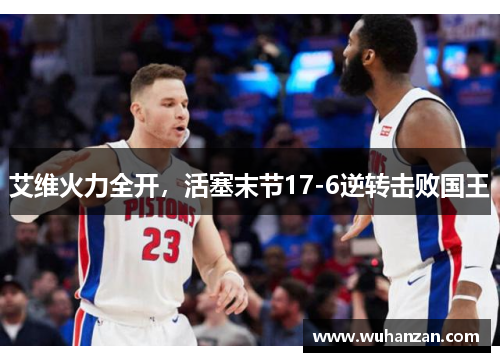 艾维火力全开,活塞末节17-6逆转击败国王